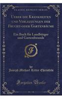 Ueber Die Krankheiten Und Verlezzungen Der Frucht-Oder GartenbÃ¤ume: Ein Buch FÃ¼r LandbÃ¼rger Und Gartenfreunde (Classic Reprint)
