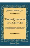 Three-Quarters of a Century: In Which Is Incorporated the Jubilee Record of Congregationalism in South Australia (Classic Reprint)