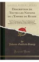 Description de Toutes Les Nations de l'Empire de Russie: Oï¿½ l'On Expose Leurs Moeurs Et Maniï¿½res de Vivre, Leurs Religions, Usages, Habitations, Habillemens Et Autres Particularitï¿½s Remarquables (Classic Reprint): Oï¿½ l'On Expose Leurs Moeurs Et Maniï¿½res de Vivre, Leurs Religions, Usages, Habitations, Habillemens Et Autres Particularitï¿½s Remarquables (Cla