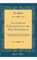 Illustrated Explanation of the Holy Sacraments: A Complete Exposition of the Sacraments and the Sacramentals of the Church (Classic Reprint)