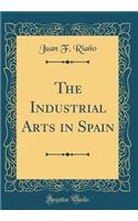 The Industrial Arts in Spain (Classic Reprint)