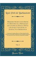 Mémoires Secrets pour Servir A l'Histoire de la Republique des Lettres en France, Depuis 1762 Jusqu'a Nos Jours, ou Journal d'un Observateur, Vol. 4: Contenant les Analyses Pièces de Théâtre Qui Ont Paru Durant Cet Intervalle, les Relatións des Ass