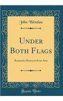 Under Both Flags: Romantic Drama in Four Acts (Classic Reprint)
