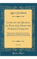 Lives of the Queens of England, from the Norman Conquest, Vol. 10: With Anecdotes of Their Courts, Now First Published from Official Records and Other Authentic Documents, Private as Well as Public (Classic Reprint): With Anecdotes of Their Courts, Now First Published from Official Records and Other Authentic Documents, Private as Well as Public (Classic Reprint)