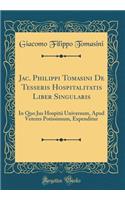 Jac. Philippi Tomasini De Tesseris Hospitalitatis Liber Singularis: In Quo Jus Hospitii Universum, Apud Veteres Potissimum, Expenditur (Classic Reprint)