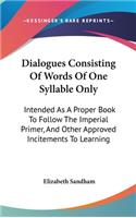 Dialogues Consisting Of Words Of One Syllable Only: Intended As A Proper Book To Follow The Imperial Primer, And Other Approved Incitements To Learning