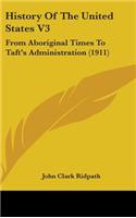 History Of The United States V3: From Aboriginal Times To Taft's Administration (1911)