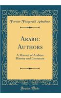 Arabic Authors: A Manual of Arabian History and Literature (Classic Reprint)