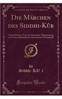 Die MÃ¤rchen Des Siddhi-KÃ»&#776;r: KalmÃ¼kischer Text Mit Deutscher Ã?bersetzung Und Einem KalmÃ¼kisch-Deutschen WÃ¶rterbuch (Classic Reprint): KalmÃ¼kischer Text Mit Deutscher Ã?bersetzung Und Einem KalmÃ¼kisch-Deutschen WÃ¶rterbuch (Classic Reprint)