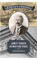 America's Corporal: James Tanner in War and Peace