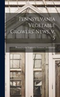 Pennsylvania Vegetable Growers' News, V. 5