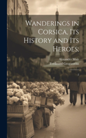 Wanderings in Corsica, its History and its Heroes;