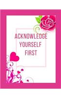 Acknowledge Yourself First Workbook: Ideal and Perfect Gift for Acknowledge Yourself First Workbook Best Love Gift for You, Wife, Husband, Boyfriend, Girlfriend Gift Workbook and Notebo