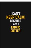 I Can't Keep Calm Because I Am A Fabric Cutter