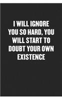I Will Ignore You So Hard, You Will Start to Doubt Your Own Existence