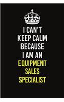 I Can&#65533;t Keep Calm Because I Am An Equipment Sales Specialist