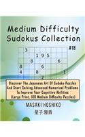 Medium Difficulty Sudokus Collection #18: Discover The Japanese Art Of Sudoku Puzzles And Start Solving Advanced Numerical Problems To Improve Your Cognitive Abilities (Large Print, 100 Medi