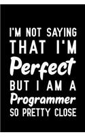 I'm Not Saying That I'm Perfect But I Am A Programmer So Pretty Close