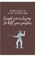 Fencing is like Dancing except you're trying to Kill Your Partner: Novelty Fencing Notebook/Journal Gift For Fencing Lovers & Fencing Coaches Over 120 Blank Lined Pages