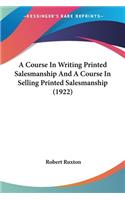 A Course In Writing Printed Salesmanship And A Course In Selling Printed Salesmanship (1922)