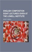 English Composition Eight Lectures Given at the Lowell Institute