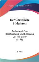 Der Christliche Bilderkreis: Enthaltend Eine Beschreibung Und Erklarung Der Hh. Bilder (1856)