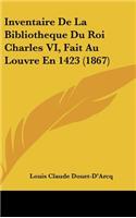 Inventaire de la Bibliotheque Du Roi Charles VI, Fait Au Louvre En 1423 (1867)