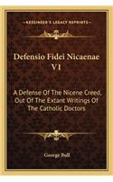 Defensio Fidei Nicaenae V1: A Defense of the Nicene Creed, Out of the Extant Writings of the Catholic Doctors