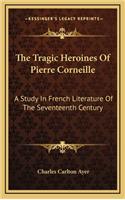 The Tragic Heroines of Pierre Corneille: A Study in French Literature of the Seventeenth Century