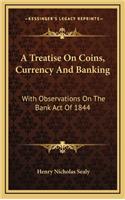 A Treatise on Coins, Currency and Banking: With Observations on the Bank Act of 1844