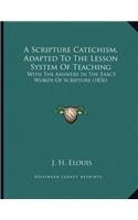 A Scripture Catechism, Adapted To The Lesson System Of Teaching