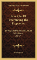 Principles Of Interpreting The Prophecies: Briefly Illustrated And Applied With Notes (1837)