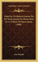 Etude Sur Un Medecin Gascon Du XVI Siecle Joseph Du Chesne Sieur De La Violette Dit Quercetanus (1908)