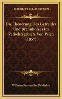 Die Theuerung Des Getreides Und Brennholzes Im Verkehrsgebiete Von Wien (1857)
