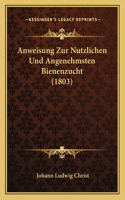 Anweisung Zur Nutzlichen Und Angenehmsten Bienenzucht (1803): (German)