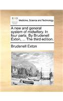 A New and General System of Midwifery. in Four Parts. by Brudenell Exton, ... the Third Edition.