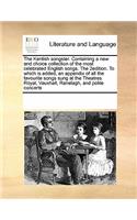 The Kentish songster. Containing a new and choice collection of the most celebrated English songs. The 2edition. To which is added, an appendix of all the favourite songs sung at the Theatres Royal, Vauxhall, Ranelagh, and polite concerts