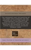 The Ordinance and Declaration of the Lords and Commons for the Assessing All Such Who Have Not Contributed Sufficiently for Raising of Money, Plate & with His Majesties Declaration to All His Loving Subjects Upon Occasion Thereof. (1642)