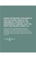Human Osteogeny Explained in Two Lectures, Read in the Anatomical Theatre of the Surgeons of London, July the First and Second, Anno 1731; In Which No