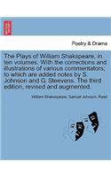 Plays of William Shakspeare, in ten volumes. With the corrections and illustrations of various commentators; to which are added notes by S. Johnson and G. Steevens. Vol. III, The third edition, revised and augmented.