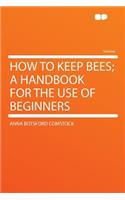 How to Keep Bees; A Handbook for the Use of Beginners