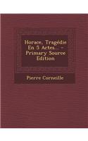 Horace, Tragedie En 5 Actes... - Primary Source Edition