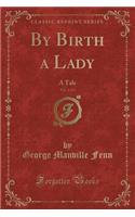 By Birth a Lady, Vol. 2 of 3: A Tale (Classic Reprint)