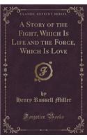 A Story of the Fight, Which Is Life and the Force, Which Is Love (Classic Reprint)