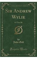 Sir Andrew Wylie: Of That Ilk (Classic Reprint)(English)