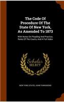 The Code of Procedure of the State of New York, as Amended to 1873