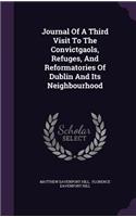 Journal Of A Third Visit To The Convictgaols, Refuges, And Reformatories Of Dublin And Its Neighbourhood