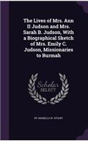 The Lives of Mrs. Ann II Judson and Mrs. Sarah B. Judson, With a Biographical Sketch of Mrs. Emily C. Judson, Missionaries to Burmah