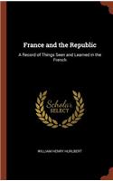 France and the Republic: A Record of Things Seen and Learned in the French