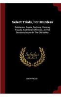 Select Trials, for Murders: Robberies, Rapes, Sodomy, Coining, Frauds, and Other Offences. at the Sessions-House in the Old-Bailey.